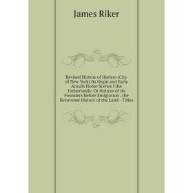 

Книга Revised Histroy of Harlem (City of New York) Its Orgin and Early Annals Home Scenes I the Fatherlands: Or Notices of Its Founders Before Emigrat