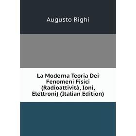 

Книга La Moderna Teoria Dei Fenomeni Fisici (Radioattività, Ioni, Elettroni)