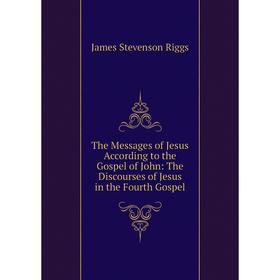 

Книга The Messages of Jesus According to the Gospel of John: The Discourses of Jesus in the Fourth Gospel