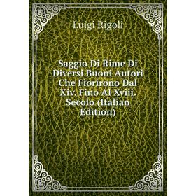 

Книга Saggio Di Rime Di Diversi Buoni Autori Che Fiorirono Dal Xiv. Fino Al Xviii. Secolo (Italian Edition)