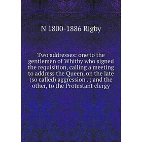 

Книга Two addresses: one to the gentlemen of Whitby who signed the requisition, calling a meeting to address the Queen, on the late (so called) aggres