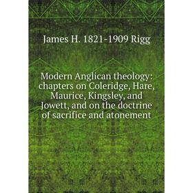 

Книга Modern Anglican theology: chapters on Coleridge, Hare, Maurice, Kingsley, and Jowett, and on the doctrine of sacrifice and atonement