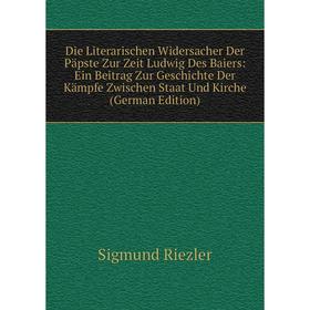 

Книга Die Literarischen Widersacher Der Päpste Zur Zeit Ludwig Des Baiers: Ein Beitrag Zur Geschichte Der Kämpfe Zwischen Staat Und Kirche (German Edi