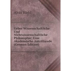 

Книга Ueber Wissenschaftliche Und Nichtwissenschaftliche Philosophie: Eine Akademische Antrittsrede (German Edition)