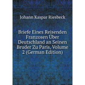 

Книга Briefe Eines Reisenden Franzosen Über Deutschland an Seinen Bruder Zu Paris, Volume 2 (German Edition)