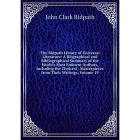 

Книга The Ridpath Library of Universal Literature: A Biographical and Bibliographical Summary of the World's Most Eminent Authors, Including the Choic