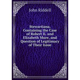 

Книга Stewartiana, Containing the Case of Robert Ii. and Elizabeth Mure, and Question of Legitimacy of Their Issue