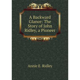 

Книга A Backward Glance: The Story of John Ridley, a Pioneer