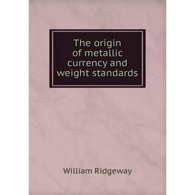 

Книга The origin of metallic currency and weight standards