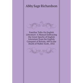 

Книга Familiar Talks On English Literature: A Manual Embracing the Great Epochs of English Literature from the English Conquest of Britain, 449 to the