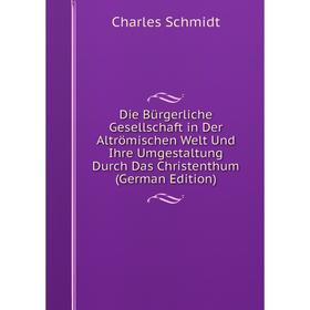 

Книга Die Bürgerliche Gesellschaft in Der Altrömischen Welt Und Ihre Umgestaltung Durch Das Christenthum (German Edition)