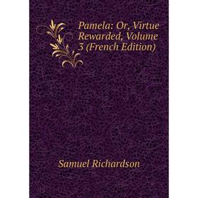 

Книга Pamela: or Virtue Rewarded, Volume 3