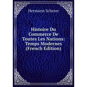 

Книга Histoire Du Commerce De Toutes Les Nations: Temps Modernes (French Edition)