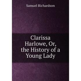 

Книга Clarissa Harlowe, Or, the History of a Young Lady