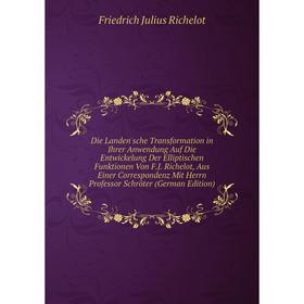 

Книга Die Landen'sche Transformation in Ihrer Anwendung Auf Die Entwickelung Der Elliptischen Funktionen Von F.J. Richelot, Aus Einer Correspondenz Mi