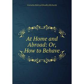 

Книга At Home and Abroad: Or, How to Behave