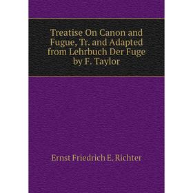 

Книга Treatise On Canon and Fugue, Tr. and Adapted from Lehrbuch Der Fuge by F. Taylor