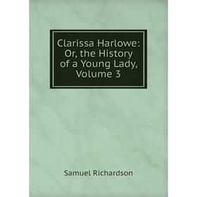 

Книга Clarissa Harlowe: Or, the History of a Young Lady, Volume 3