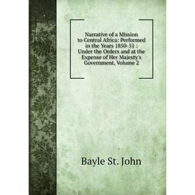 

Книга Narrative of a Mission to Central Africa: Performed in the Years 1850-51: Under the Orders and at the Expense of Her Majesty 's Government, Volu