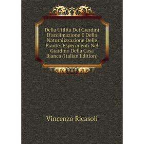 

Книга Della Utilità Dei Giardini D'acclimazione E Della Naturalizzazione Delle Piante: Esperimenti Nel Giardino Della Casa Bianca (Italian Edition)