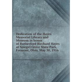 

Книга Dedication of the Hayes Memorial Library and Museum in honor of Rutherford Birchard Hayes at Spiegel Grove State Park, Fremont, Ohio, May 30, 19