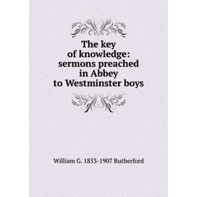 

Книга The key of knowledge: sermons preached in Abbey to Westminster boys