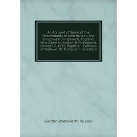 

Книга An Account of Some of the Descendants of John Russell, the Emigrant from Ipswich, England, Who Came to Boston, New England, October 3, 1635, Tog