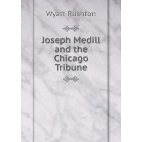 

Книга Joseph Medill and the Chicago Tribune