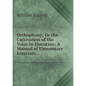 

Книга Orthophony; Or the Cultivation of the Voice in Elocution: A Manual of Elementary Exercises