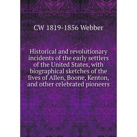 

Книга Historical and revolutionary incidents of the early settlers of the United States, with biographical sketches of the lives of Allen, Boone, Kent