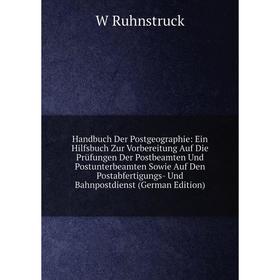 

Книга Handbuch Der Postgeographie: Ein Hilfsbuch Zur Vorbereitung Auf Die Prüfungen Der Postbeamten Und Postunterbeamten Sowie Auf Den Postabfertigung