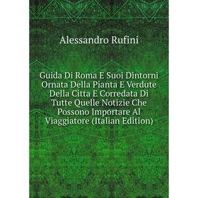 

Книга Guida Di Roma E Suoi Dintorni Ornata Della Pianta E Verdute Della Citta E Corredata Di Tutte Quelle Notizie Che Possono Importare Al Viaggiatore