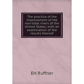 

Книга The practice of the improvement of the non-tidal rivers of the United States, with an examination of the results thereof