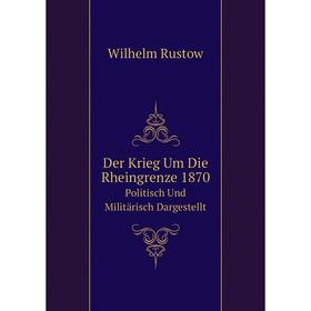 

Книга Der Krieg Um Die Rheingrenze 1870Politisch Und Militärisch Dargestellt