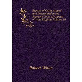 

Книга Reports of Cases Argued and Determined in the Supreme Court of Appeals of West Virginia, Volume 19