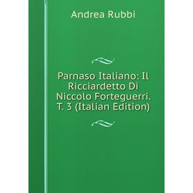 

Книга Parnaso Italiano: Il Ricciardetto Di Niccolo Forteguerri T 3