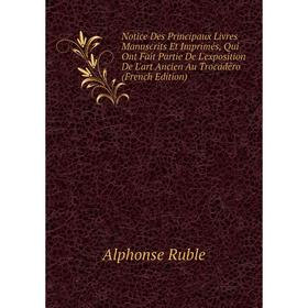 

Книга Notice Des Principaux Livres manuscrits Et Imprimés, Qui Ont Fait Partie De L'exposition De L'art Ancien Au Trocadéro