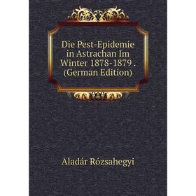 

Книга Die Pest-Epidemie in Astrachan Im Winter 1878-1879. (German Edition)