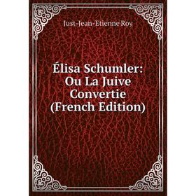 

Книга Élisa Schumler: Ou La Juive Convertie (French Edition)