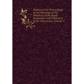

Книга Notices of the Proceedings at the Meetings of the Members of the Royal Institution, with Abstracts of the Discourses, Volume 3