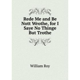 

Книга Rede Me and Be Nott Wrothe, for I Saye No Thinge But Trothe