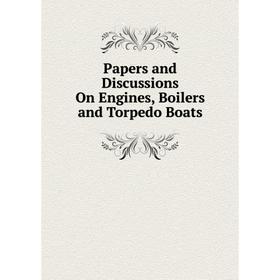 

Книга Papers and Discussions On Engines, Boilers and Torpedo Boats