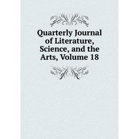 

Книга Quarterly Journal of Literature, Science, and the Arts, Volume 18