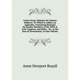 

Книга Letters from Alabama On Various Subjects: To Which Is Added, an Appendix, Containing Remarks On Sundry Members of the 20Th 21St Congress, and