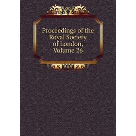 

Книга Proceedings of the Royal Society of London, Volume 26