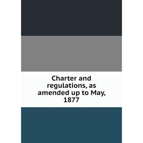 

Книга Charter and regulations, as amended up to May, 1877