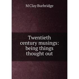 

Книга Twentieth century musings: being things thought out
