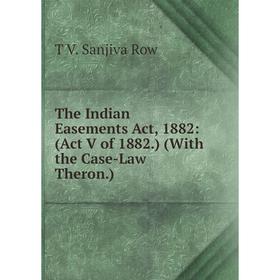 

Книга The Indian Easements Act, 1882: (Act V of 1882.) (With the Case-Law Theron.)