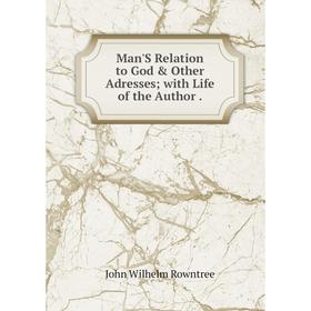 

Книга Man'S Relation to God & Other Adresses; with Life of the Author