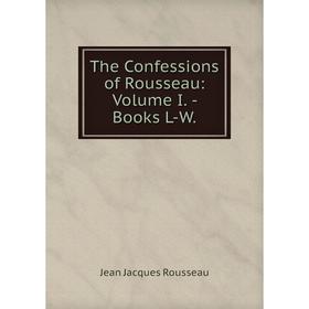 

Книга The Confessions of Rousseau: Volume I. - Books L-W.